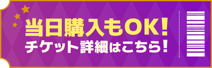当日購入もOK!チケット詳細はこちら！