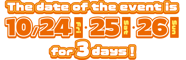 The date of the event is 10/24(Fri)・25(Sat)・26(Sun) for 3 days!