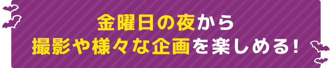 金曜日の夜から撮影や様々な企画を楽しめる！